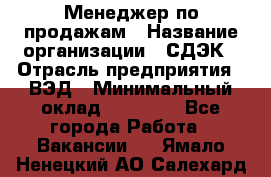 Менеджер по продажам › Название организации ­ СДЭК › Отрасль предприятия ­ ВЭД › Минимальный оклад ­ 15 000 - Все города Работа » Вакансии   . Ямало-Ненецкий АО,Салехард г.